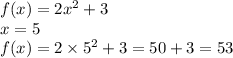 f(x) = 2 {x}^{2} + 3 \\ x = 5 \\ f(x) = 2 \times {5}^{2} + 3 = 50 + 3 = 53