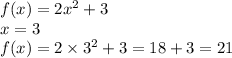 f(x) = 2 {x}^{2} + 3 \\ x = 3 \\ f(x) = 2 \times {3}^{2} + 3 = 18 + 3 = 21