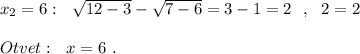 x_2=6:\ \ \sqrt{12-3}-\sqrt{7-6}=3-1=2\ \ ,\ \ 2=2\\\\Otvet:\ \ x=6\ .