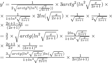 y' = \frac{1}{2 \sqrt{ {arctg}^{3} ( {ln}^{2}( \frac{ \sqrt{x} }{ \sqrt{2x + 1} } ) )} } \times 3 {arctg}^{2} ( {ln}^{2} \sqrt{ \frac{x}{2x + 1} } ) \times \\ \times \frac{1}{1 + {ln}^{4} \sqrt{ \frac{x}{2x + 1} } } \times 2 ln( \sqrt{ \frac{x}{2x + 1} } ) \times \frac{1}{ \sqrt{ \frac{x}{2x + 1} } } \times \frac{1}{2 \sqrt{ \frac{x}{2x + 1} } } \times \\ \times \frac{2x + 1 - 2x}{ {(2x + 1)}^{2} } = \\ = \frac{3}{2} \times \sqrt{arctg( {ln}^{2} \sqrt{ \frac{x}{2x + 1} } ) } \times \frac{2ln \sqrt{ \frac{x}{2x + 1} } }{1 + {ln}^{4} \sqrt{ \frac{x}{2x + 1} } } \times \\ \times \frac{2x + 1}{2x} \times \frac{1}{ {(2x + 1)}^{2} } = \\ = \frac{3 \sqrt{arctg( {ln}^{2} \sqrt{ \frac{x}{2x + 1} } )} ln( \sqrt{ \frac{x}{2x + 1} } ) }{1 + {ln}^{4} \sqrt{ \frac{x}{2x + 1} } } \times \frac{1}{2x(2x + 1)}