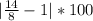 | \frac{14}{8} - 1 | * 100% = (1,75-1)*100% =75 %