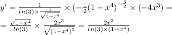 y '= \frac{1}{ ln(3) \times \frac{1}{ \sqrt{1 - {x}^{4} } } } \times ( - \frac{1}{2} {(1 - {x}^{4}) }^{ - \frac{3}{2} } \times ( - 4 {x}^{3} ) = \\ = \frac{ \sqrt{1 - {x}^{4} } }{ ln(3) } \times \frac{2 {x}^{3} }{ \sqrt{ {(1 - {x}^{4}) }^{3} } } = \frac{2 {x}^{3} }{ ln(3) \times (1 - {x}^{4}) }