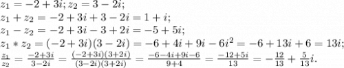 z_1=-2+3i; z_2=3-2i;\\z_1+z_2=-2+3i+3-2i=1+i;\\z_1-z_2=-2+3i-3+2i=-5+5i;\\z_1*z_2=(-2+3i)(3-2i)=-6+4i+9i-6i^2=-6+13i+6=13i;\\\frac{z_1}{z_2}=\frac{-2+3i}{3-2i}=\frac{(-2+3i)(3+2i)}{(3-2i)(3+2i)}=\frac{-6-4i+9i-6}{9+4}=\frac{-12+5i}{13} =-\frac{12}{13}+\frac{5}{13}i.