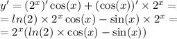 y' = ( {2}^{x} )' \cos(x) + (\cos(x)) ' \times {2}^{x} = \\ = ln(2) \times {2}^{x} \cos(x) - \sin(x) \times {2}^{x} = \\ = {2}^{x} ( ln(2) \times \cos(x) - \sin(x) )