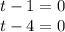 t - 1 = 0 \\ t - 4 = 0