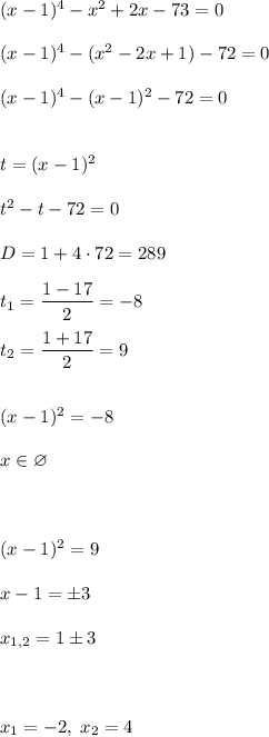 (x-1)^4 - x^2 + 2x - 73 = 0\\\\(x-1)^4 - (x^2 - 2x + 1) - 72 = 0\\\\(x-1)^4 - (x-1)^2 - 72 = 0\\\\\\t = (x-1)^2\\\\t^2 - t - 72=0\\\\D = 1 + 4\cdot72 = 289\\\\t_1 = \dfrac{1-17}{2} = -8\\\\t_2 = \dfrac{1+17}{2} = 9\\\\\\(x-1)^2 = -8\\\\x \in \varnothing\\\\\\\\(x-1)^2 = 9\\\\x-1 = \pm3\\\\x_{1,2} = 1 \pm 3\\\\\\\\x_1 = -2, \; x_2 = 4