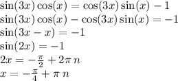 \sin(3x) \cos(x) = \cos(3x) \sin(x) - 1 \\ \sin(3x) \cos(x) - \cos(3x) \sin(x) = - 1 \\ \sin(3x - x) = - 1 \\ \sin(2x) = - 1 \\ 2x = - \frac{\pi}{2} + 2 \pi \: n \\ x = - \frac{\pi}{4} + \pi \: n