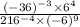 \frac{( - 36) {}^{ - 3} \times 6 {}^{4} }{216 {}^{ - 4} \times ( - 6) {}^{9} }