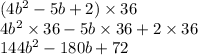 (4b {}^{2} - 5b + 2) \times 36 \\ 4b {}^{2} \times 36 - 5b \times 36 + 2 \times 36 \\ 144b {}^{2} - 180b + 72