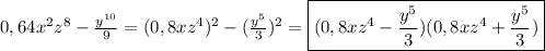 0,64x^{2}z^{8} -\frac{y^{10} }{9}=(0,8xz^{4})^{2}-(\frac{y^{5}}{3} )^{2}=\boxed{(0,8xz^{4}-\frac{y^{5}}{3}) (0,8xz^{4}+\frac{y^{5}}{3})}