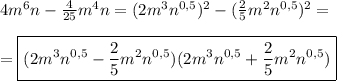 4m^{6}n-\frac{4}{25} m^{4}n=(2m^{3}n^{0,5})^{2}-(\frac{2}{5}m^{2}n^{0,5})^{2}=\\\\=\boxed{(2m^{3}n^{0,5}-\frac{2}{5}m^{2}n^{0,5})(2m^{3}n^{0,5}+\frac{2}{5}m^{2}n^{0,5})}
