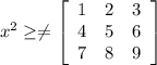 x^{2} \geq \neq \left[\begin{array}{ccc}1&2&3\\4&5&6\\7&8&9\end{array}\right]
