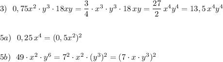 3)\ \ 0,75x^2\cdot y^3\cdot 18xy=\dfrac{3}{4}\cdot x^3\cdot y^3\cdot 18\, xy=\dfrac{27}{2}\, x^4y^4=13,5\, x^4y^4\\\\\\5a)\ \ 0,25\, x^4=(0,5x^2)^2\\\\5b)\ \ 49\cdot x^2\cdot y^6=7^2\cdot x^2\cdot (y^3)^2=(7\cdot x\cdot y^3)^2