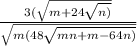 \frac{3( \sqrt{m + 24 \sqrt{n)} } }{ \sqrt{m(48 \sqrt{mn + m - 64n)} } }