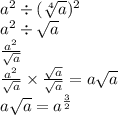 a {}^{2} \div ( \sqrt[4]{a} ) {}^{2} \\ a {}^{2} \div \sqrt{a} \\ \frac{a {}^{2} }{ \sqrt{a} } \\ \frac{a {}^{2} }{ \sqrt{a} } \times \frac{ \sqrt{a} }{ \sqrt{a} } = a \sqrt{a} \\ a \sqrt{a} = a {}^{ \frac{3}{2} }