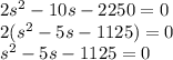 2s {}^{2} - 10s - 2250 = 0 \\ 2(s {}^{2} - 5s - 1125) = 0 \\ s {}^{2} - 5s - 1125 = 0 \\