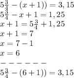 5 \frac{3}{4} - (x + 1)) = 3,15\\5 \frac{3}{4}- x + 1= 1,25\\x + 1 = 5 \frac{3}{4} + 1,25\\x+1= 7\\x=7-1\\x=6 \\------\\5 \frac{3}{4} - (6 + 1)) = 3,15\\