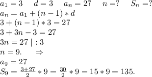 a_1=3\ \ \ \ d=3\ \ \ \ a_n=27\ \ \ \ n=?\ \ \ \ S_n=?\\a_n=a_1+(n-1)*d\\3+(n-1)*3=27\\3+3n-3=27\\3n=27\ |:3\\n=9.\ \ \ \ \Rightarrow\\a_9=27\\S_9=\frac{3+27}{2} *9=\frac{30}{2}*9=15*9=135.