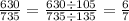 \frac{630}{735} = \frac{630 \div 105}{735 \div 135} = \frac{6}{7}