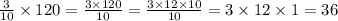 \frac{3}{10} \times 120 = \frac{3 \times 120}{10} = \frac{3 \times 12 \times 10}{10} = 3 \times 12 \times 1 = 36