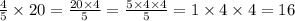 \frac{4}{5} \times 20 = \frac{20 \times 4}{5} = \frac{5 \times 4 \times 4}{5} = 1 \times 4 \times 4 = 16