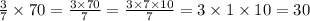 \frac{3}{7} \times 70 = \frac{3 \times 70}{7} = \frac{3 \times 7 \times 10}{7} = 3 \times 1 \times 10 = 30