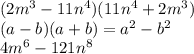 (2m {}^{3} - 11n {}^{4} )(11n {}^{4} + 2m {}^{3} ) \\ (a - b)(a + b) = a {}^{2} - b {}^{2} \\ 4m {}^{6} - 121n {}^{8}