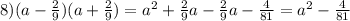 8) (a-\frac{2}{9} )(a+\frac{2}{9} )= a^{2} +\frac{2}{9} a-\frac{2}{9} a-\frac{4}{81} =a^{2} - \frac{4}{81}