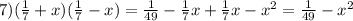 7) (\frac{1}{7} + x) (\frac{1}{7} -x)= \frac{1}{49} - \frac{1}{7} x+\frac{1}{7} x-x^{2} = \frac{1}{49} - x^{2}