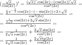 ( \frac{ \sqrt{x} }{ \cos(2x) } ) '= \frac{( \sqrt{x})' \cos(2x) - ( \cos(2x))' \sqrt{x} }{ { \cos }^{2}(2x) } = \\ = \frac{ \frac{1}{2} {x}^{ - \frac{1}{2} } \cos(2x) - ( - \sin(2x)) \times 2 \times \sqrt{x} }{ { \cos }^{2}(2x) } = \\ = \frac{ \frac{1}{2 \sqrt{x} } \cos(2x) + 2 \sqrt{x} \sin(2x) } { { \cos }^{2}(2x) } = \\ = \frac{1}{2 \sqrt{x} \cos(2x) } + \frac{2 \sqrt{x} \sin(2x) }{ { \cos }^{2}(2x) } = \\ = \frac{1}{2 \sqrt{x} \cos(2x) } + \frac{2 \sqrt{x} tg(2x)}{ \cos(2x) }
