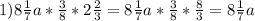 1) 8 \frac{1}{7}a * \frac{3}{8} * 2 \frac {2}{3} =8 \frac{1}{7}a * \frac{3}{8} * \frac{8}{3} = 8 \frac{1}{7}a