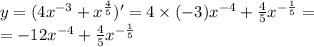 y = (4 {x}^{ - 3} + {x}^{ \frac{4}{5} } )' = 4 \times ( - 3) {x}^{ - 4} + \frac{4}{5} {x}^{ - \frac{1}{5} } = \\ = - 12 {x}^{ - 4} + \frac{4}{5} {x}^{ - \frac{1}{5} }