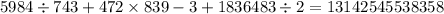 5984 \div 743 + 472 \times 839 - 3 + 1836483 \div 2 = 13142545538358