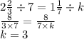 2 \frac{2}{3} \div 7 = 1 \frac{1}{7} \div k \\ \frac{8}{3 \times 7} = \frac{8}{7 \times k} \\ k = 3