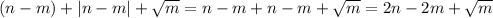 (n - m) + |n-m| + \sqrt{m} = n - m + n - m + \sqrt{m} = 2n - 2m + \sqrt{m}