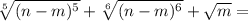\sqrt[5]{ (n-m)^5} + \sqrt[6]{ (n-m)^6} + \sqrt{m} =