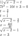 1) \sqrt{x - 2} = t \\ 7t {}^{2} - 10t + 3 = 0 \\ t = \frac{3}{7} \\ t = 1 \\ \sqrt{x - 2} = \frac{3}{7} \\ x = \frac{107}{49} \\ \sqrt{x - 2} = 1 \\ x = 3