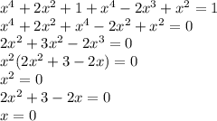 x^4+2x^2+1+x^4-2x^3+x^2=1\\x^4+2x^2+x^4-2x^2+x^2=0\\2x^2+3x^2-2x^3=0\\x^2(2x^2+3-2x)=0\\x^2=0\\2x^2+3-2x=0\\x=0