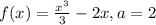 f(x)=\frac{x^{3}}{3}-2x,a=2