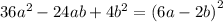 36 {a}^{2} - 24ab + 4 {b}^{2} = {(6a - 2b)}^{2}