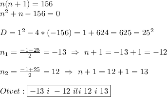 n(n+1)=156\\n^{2}+n-156=0\\\\D=1^{2}-4*(-156)=1+624=625=25^{2}\\\\n_{1}=\frac{-1-25}{2}=-13 \ \Rightarrow \ n+1=-13+1=-12\\\\n_{2} =\frac{-1+25}{2}=12 \ \Rightarrow \ n+1=12+1=13\\\\Otvet:\boxed{-13 \ i \ -12 \ ili \ 12 \ i \ 13}\\