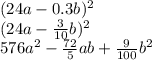 (24a - 0.3b) {}^{2} \\ (24a - \frac{3}{10} b) {}^{2} \\ 576a {}^{2} - \frac{72}{5} ab + \frac{9}{100} b {}^{2}