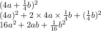 (4a + \frac{1}{4} b) {}^{2} \\( 4a) {}^{2} + 2 \times 4a \times \frac{1}{4} b + ( \frac{1}{4} b) {}^{2} \\ 16a {}^{2} + 2ab + \frac{1}{16} b {}^{2}