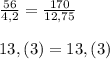 \frac{56}{4,2} =\frac{170}{12,75} \\\\13,(3) = 13,(3)\\