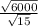 \frac{ \sqrt{6000} }{ \sqrt{15} }