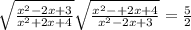 \sqrt{ \frac{x {}^{2} - 2x + 3 }{x {}^{2} + 2x + 4 } } \sqrt{ \frac{x {}^{2} - + 2x + 4}{x {}^{2} - 2x + 3} } = \frac{5}{2}