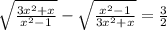 \sqrt{ \frac{3x {}^{2} + x}{x {}^{2} - 1} } - \sqrt{ \frac{x {}^{2} - 1}{3x {}^{2} + x } } = \frac{3}{2}