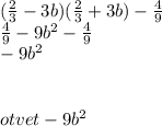 ( \frac{2}{3} - 3b)( \frac{2}{3} + 3b) - \frac{4}{9} \\ \frac{4}{9} - 9b {}^{2} - \frac{4}{9} \\ - 9b {}^{2} \\ \\ \\ otvet - 9b {}^{2}