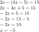 2x - (4x - 5) = 15 \\ 2x - 4x + 5 = 15 \\ - 2x + 5 = 15 \\ - 2x = 15 - 5 \\ - 2x = 10 \\ x = - 5