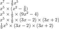 x {}^{7} - \frac{4}{9} x {}^{5} \\ x {}^{5} \times (x {}^{2} - \frac{4}{9} ) \\ x {}^{5} \times \frac{1}{9} \times (9x {}^{2} - 4) \\ x {}^{5} \times \frac{1}{9} \times (3x - 2) \times (3x + 2) \\ \frac{1}{9} x {}^{5} \times (3x - 2) \times (3x + 2)